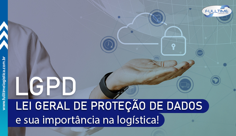 Lei Geral de Proteção de Dados (LGPD) e sua importância na logística